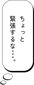 ちょっと緊張するな･･･。